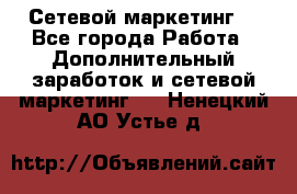 Сетевой маркетинг. - Все города Работа » Дополнительный заработок и сетевой маркетинг   . Ненецкий АО,Устье д.